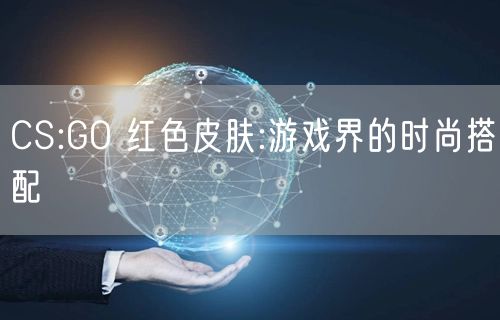 CS:GO 红色皮肤:游戏界的时尚搭配