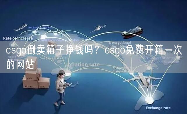 csgo倒卖箱子挣钱吗？csgo免费开箱一次的网站
