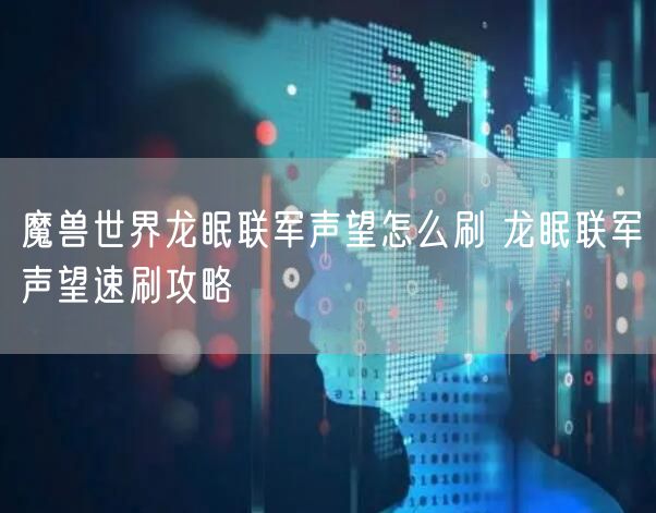 魔兽世界龙眠联军声望怎么刷 龙眠联军声望速刷攻略