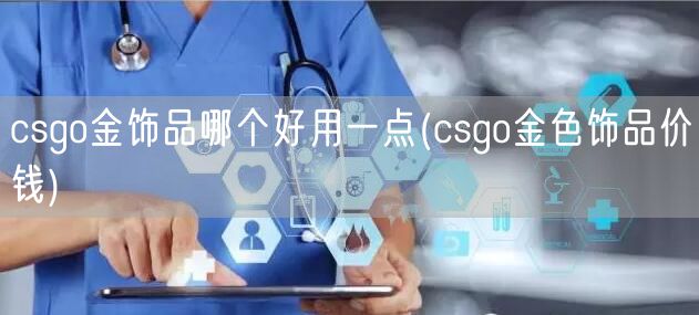 csgo金饰品哪个好用一点(csgo金色饰品价钱)
