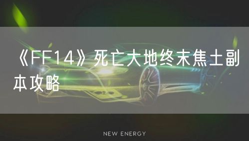 《FF14》死亡大地终末焦土副本攻略