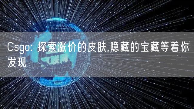 Csgo: 探索涨价的皮肤,隐藏的宝藏等着你发现