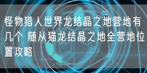 怪物猎人世界龙结晶之地营地有几个 随从猫龙结晶之地全营地位置攻略