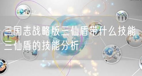 三国志战略版三仙盾带什么技能 三仙盾的技能分析