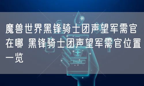 魔兽世界黑锋骑士团声望军需官在哪 黑锋骑士团声望军需官位置一览