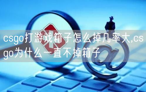 csgo打游戏箱子怎么掉几率大,csgo为什么一直不掉箱子