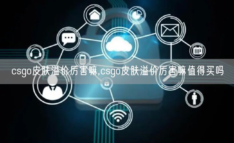 csgo皮肤溢价厉害嘛,csgo皮肤溢价厉害嘛值得买吗