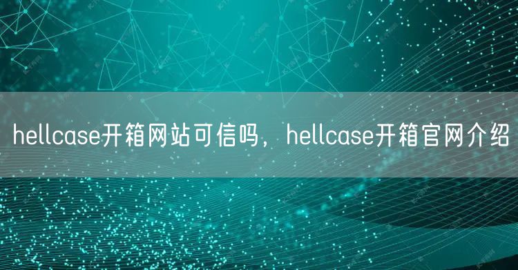hellcase开箱网站可信吗，hellcase开箱官网介绍