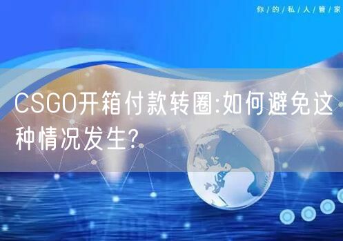 CSGO开箱付款转圈:如何避免这种情况发生?