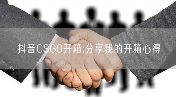 抖音CSGO开箱:分享我的开箱心得