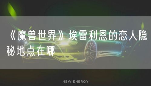 《魔兽世界》埃雷利恩的恋人隐秘地点在哪