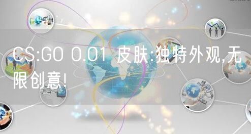 CS:GO 0.01 皮肤:独特外观,无限创意!