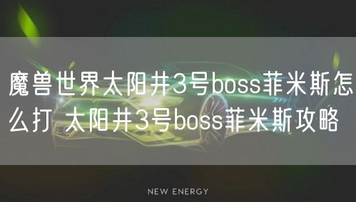 魔兽世界太阳井3号boss菲米斯怎么打 太阳井3号boss菲米斯攻略