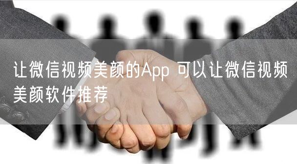 让微信视频美颜的App 可以让微信视频美颜软件推荐