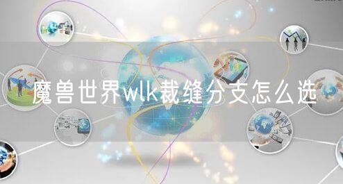 魔兽世界wlk裁缝分支怎么选