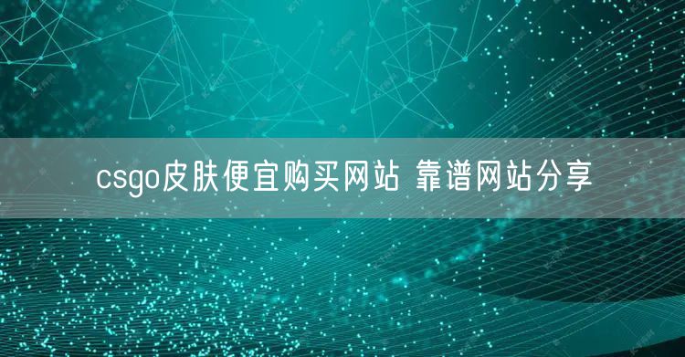 csgo皮肤便宜购买网站 靠谱网站分享