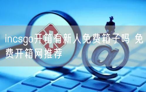 incsgo开箱有新人免费箱子吗 免费开箱网推荐
