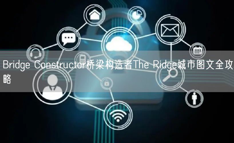 Bridge Constructor桥梁构造者The Ridge城市图文全攻略
