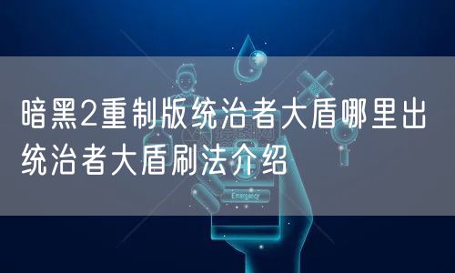 暗黑2重制版统治者大盾哪里出 统治者大盾刷法介绍