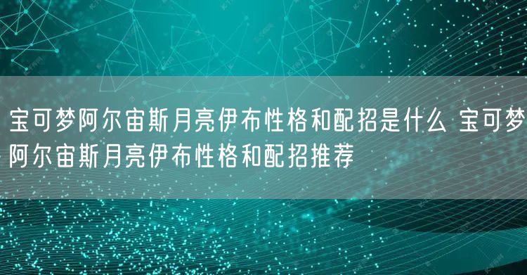 宝可梦阿尔宙斯月亮伊布性格和配招是什么 宝可梦阿尔宙斯月亮伊布性格和配招推荐