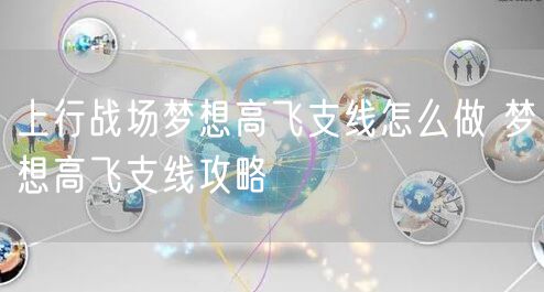 上行战场梦想高飞支线怎么做 梦想高飞支线攻略