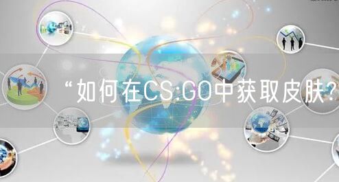 “如何在CS:GO中获取皮肤?
