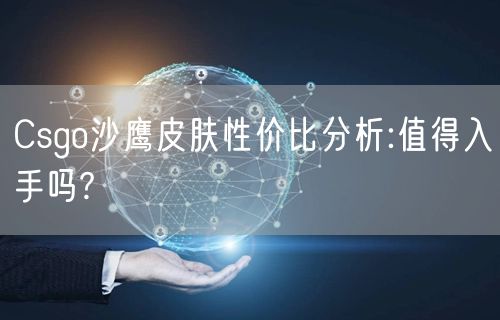Csgo沙鹰皮肤性价比分析:值得入手吗?