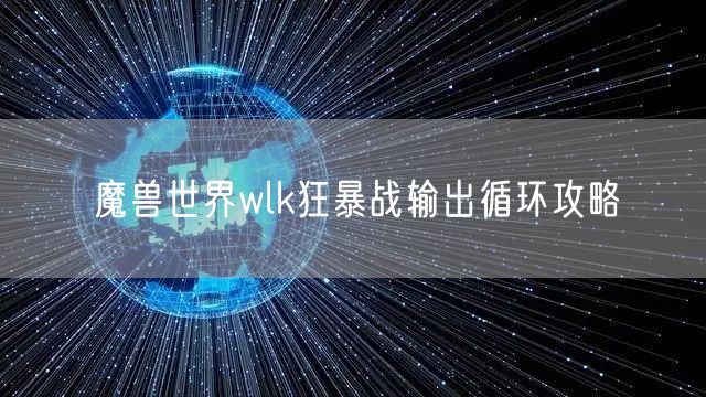 魔兽世界wlk狂暴战输出循环攻略