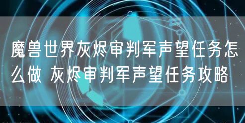魔兽世界灰烬审判军声望任务怎么做 灰烬审判军声望任务攻略