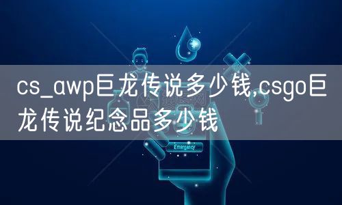 cs_awp巨龙传说多少钱,csgo巨龙传说纪念品多少钱