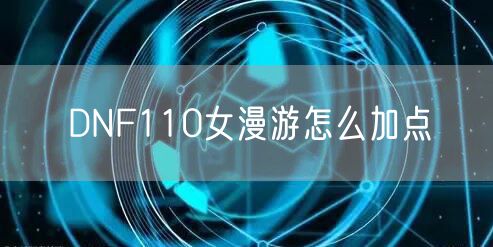 DNF110女漫游怎么加点