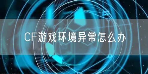 CF游戏环境异常怎么办