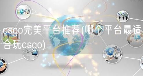 csgo完美平台推荐(哪个平台最适合玩csgo)