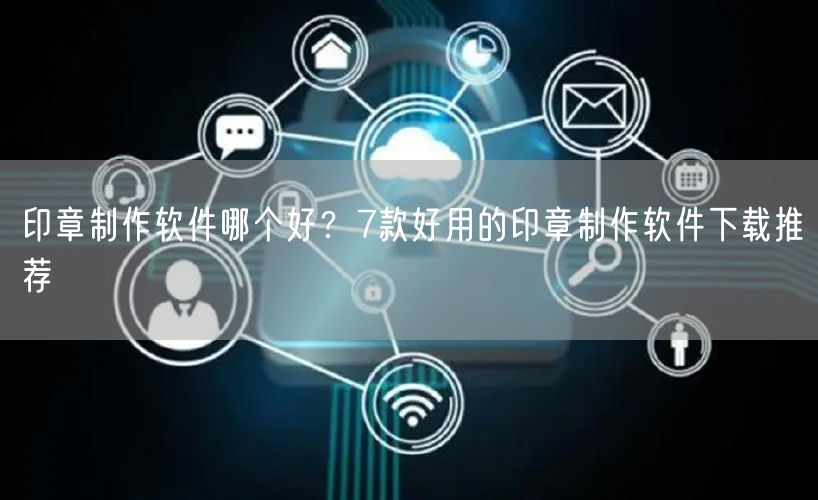 印章制作软件哪个好？7款好用的印章制作软件下载推荐