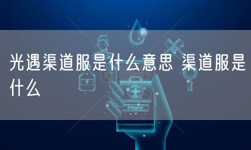 光遇渠道服是什么意思 渠道服是什么