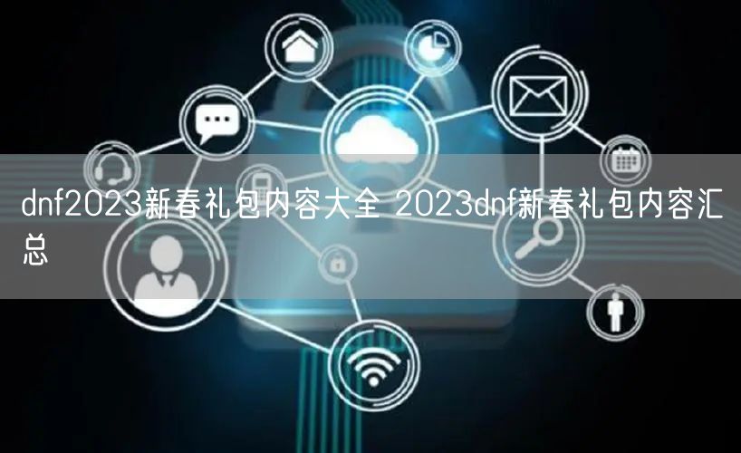 dnf2023新春礼包内容大全 2023dnf新春礼包内容汇总