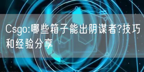 Csgo:哪些箱子能出阴谋者?技巧和经验分享