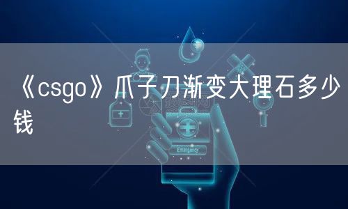 《csgo》爪子刀渐变大理石多少钱