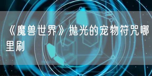 《魔兽世界》抛光的宠物符咒哪里刷