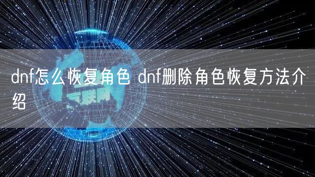 dnf怎么恢复角色 dnf删除角色恢复方法介绍