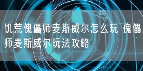 饥荒傀儡师麦斯威尔怎么玩 傀儡师麦斯威尔玩法攻略