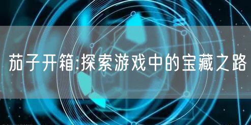 茄子开箱:探索游戏中的宝藏之路