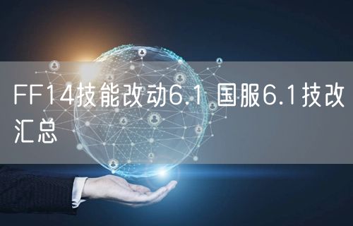 FF14技能改动6.1 国服6.1技改汇总