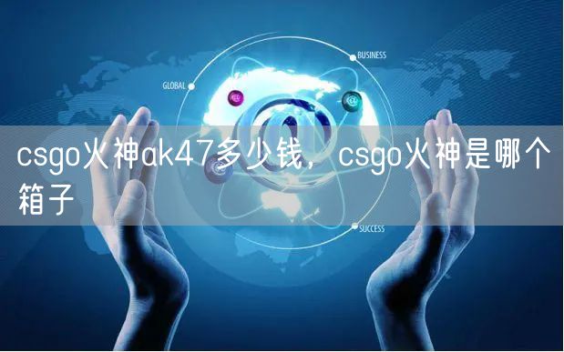 csgo火神ak47多少钱，csgo火神是哪个箱子