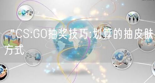 “CS:GO抽奖技巧:划算的抽皮肤方式