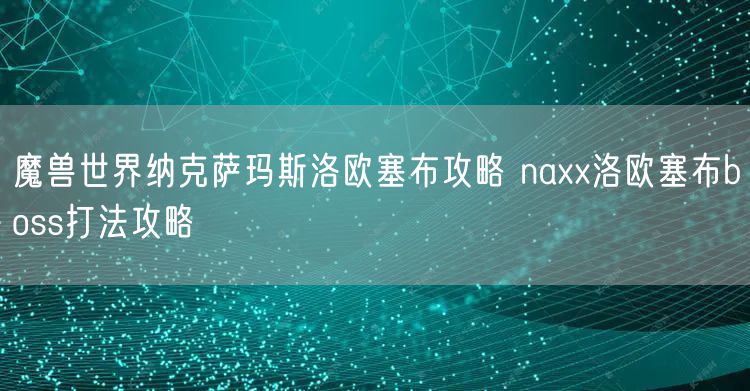 魔兽世界纳克萨玛斯洛欧塞布攻略 naxx洛欧塞布boss打法攻略