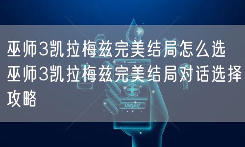 巫师3凯拉梅兹完美结局怎么选 巫师3凯拉梅兹完美结局对话选择攻略