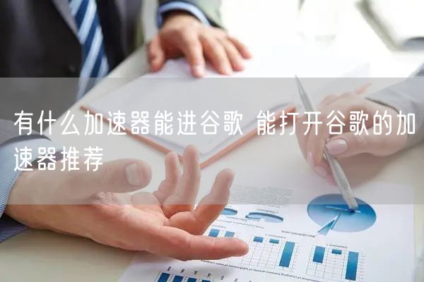 有什么加速器能进谷歌 能打开谷歌的加速器推荐