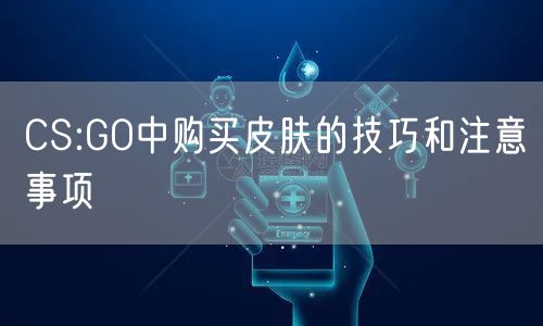 CS:GO中购买皮肤的技巧和注意事项