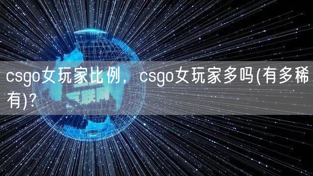 csgo女玩家比例,csgo女玩家多吗(有多稀有)?